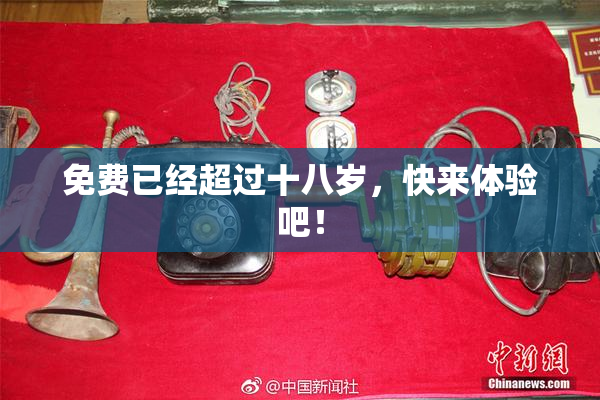 免费已经超过十八岁，快来体验吧！