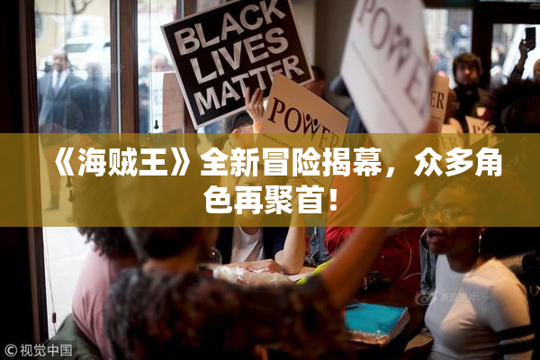 《海贼王》全新冒险揭幕，众多角色再聚首！