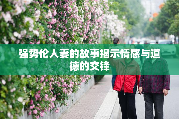 强势伦人妻的故事揭示情感与道德的交锋