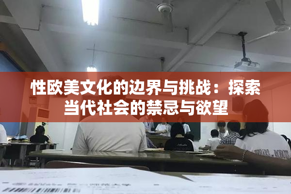 性欧美文化的边界与挑战：探索当代社会的禁忌与欲望