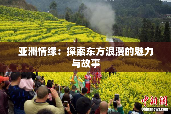 亚洲情缘：探索东方浪漫的魅力与故事