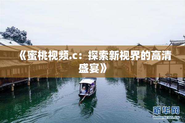 《蜜桃视频.c：探索新视界的高清盛宴》
