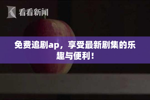 免费追剧ap，享受最新剧集的乐趣与便利！