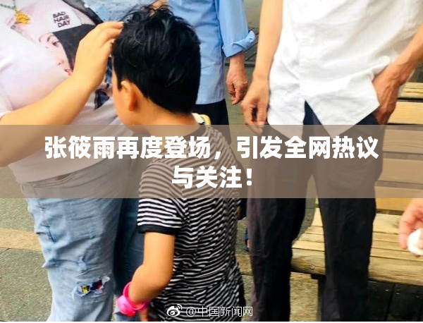 张筱雨再度登场，引发全网热议与关注！