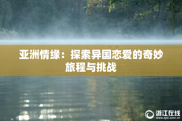 亚洲情缘：探索异国恋爱的奇妙旅程与挑战