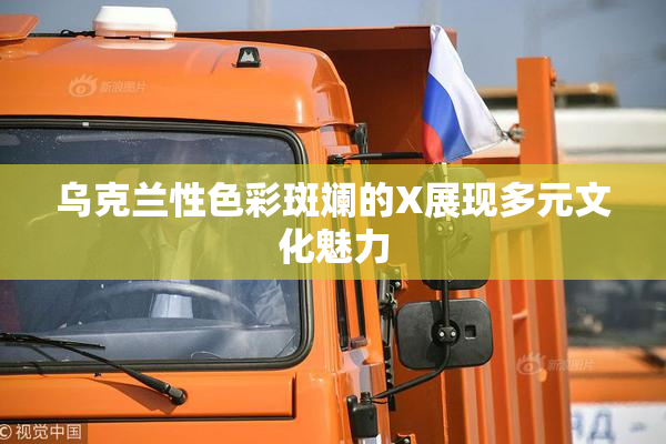 乌克兰性色彩斑斓的X展现多元文化魅力