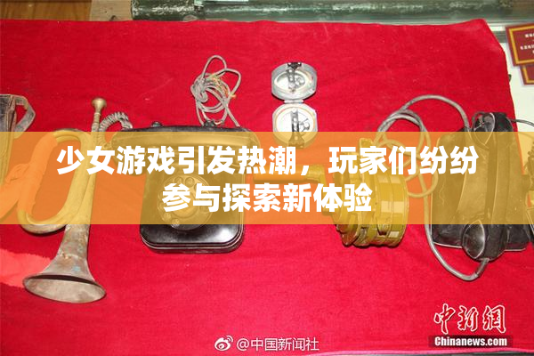 少女游戏引发热潮，玩家们纷纷参与探索新体验