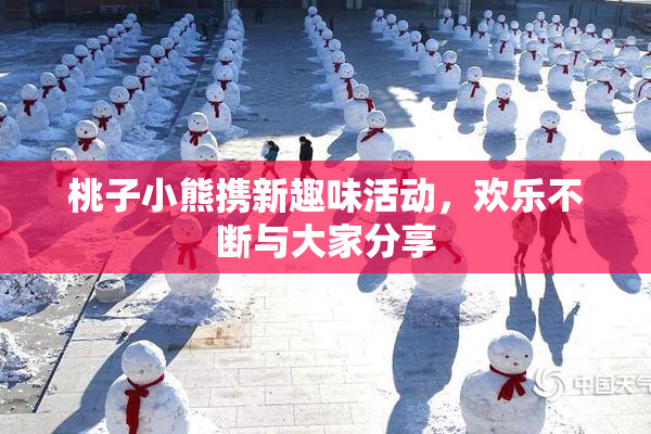 桃子小熊携新趣味活动，欢乐不断与大家分享