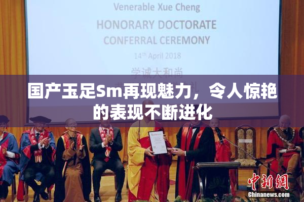 国产玉足Sm再现魅力，令人惊艳的表现不断进化