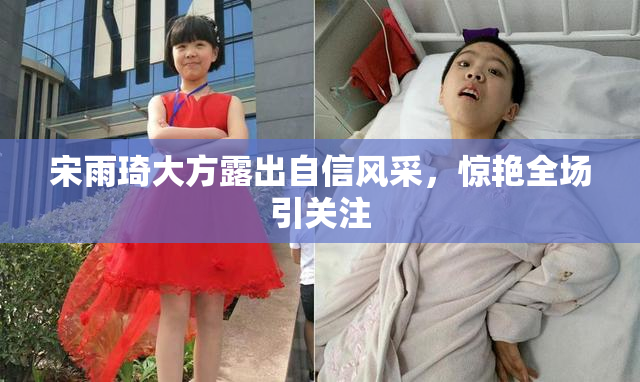 宋雨琦大方露出自信风采，惊艳全场引关注