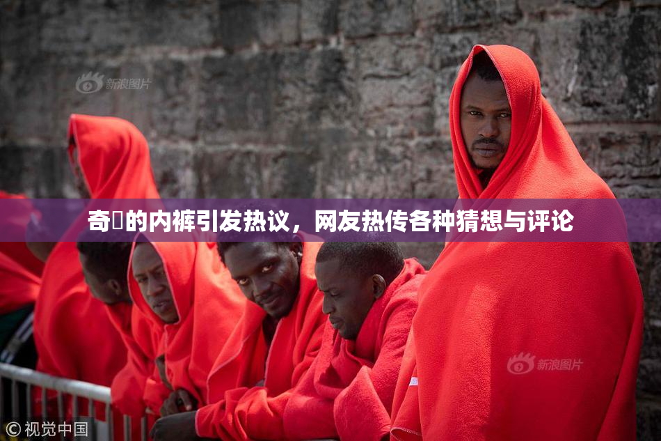 奇犽的内裤引发热议，网友热传各种猜想与评论