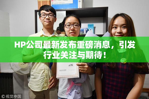 HP公司最新发布重磅消息，引发行业关注与期待！