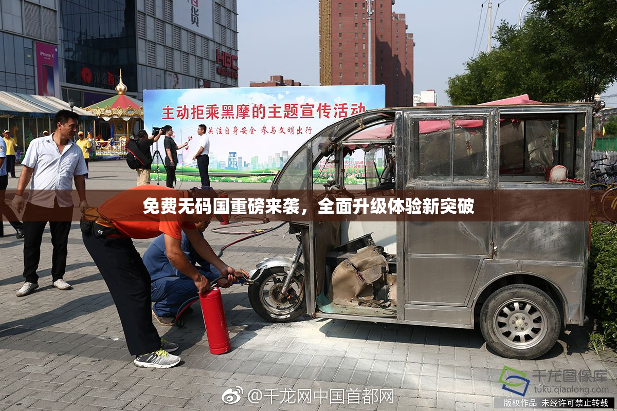 免费无码国重磅来袭，全面升级体验新突破