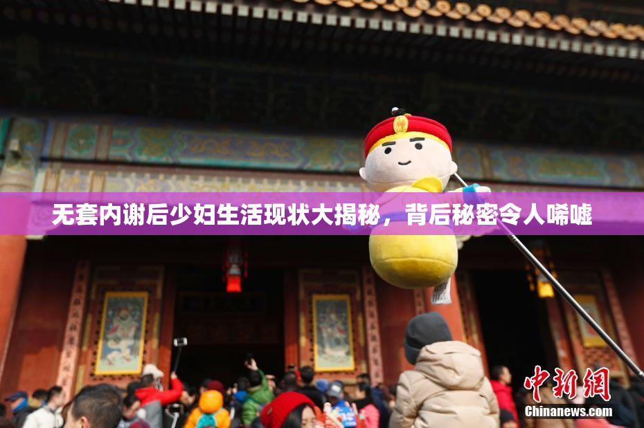 无套内谢后少妇生活现状大揭秘，背后秘密令人唏嘘