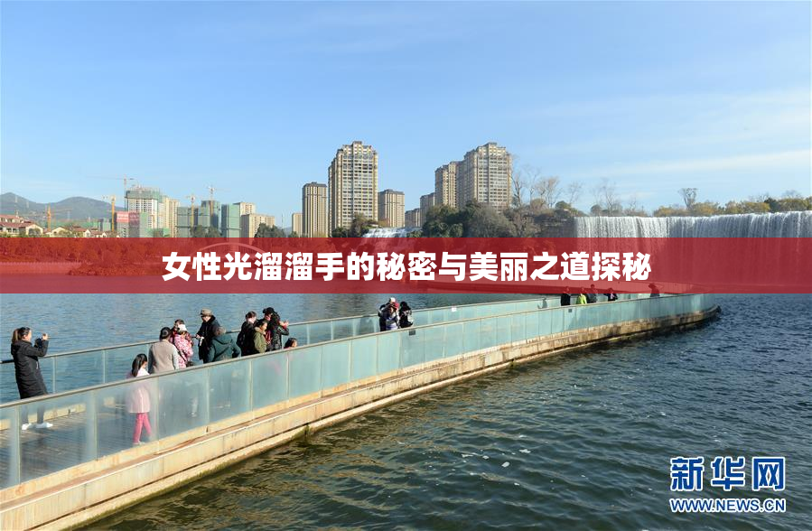 女性光溜溜手的秘密与美丽之道探秘