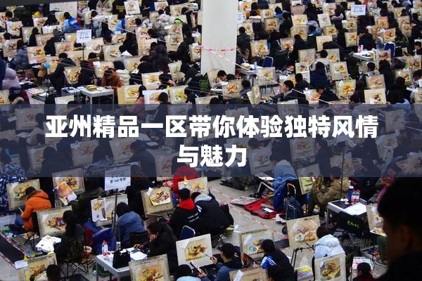 亚州精品一区带你体验独特风情与魅力