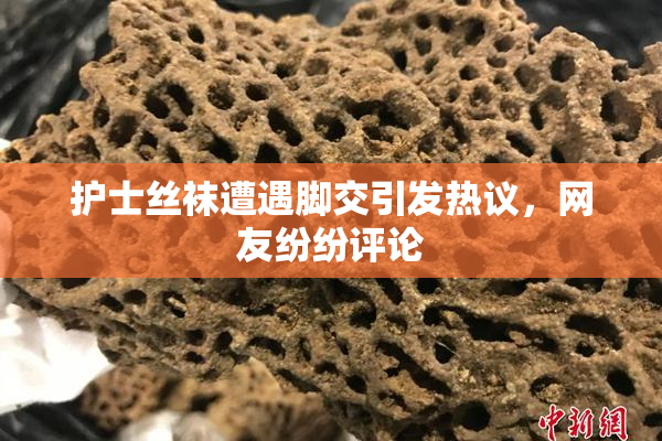 护士丝袜遭遇脚交引发热议，网友纷纷评论