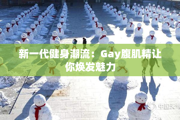 新一代健身潮流：Gay腹肌精让你焕发魅力