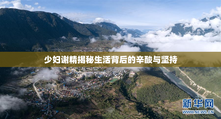 少妇谢精揭秘生活背后的辛酸与坚持