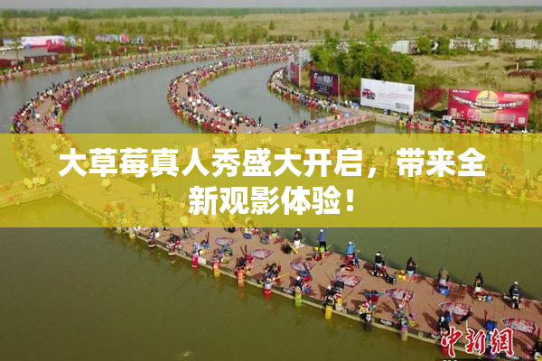 大草莓真人秀盛大开启，带来全新观影体验！