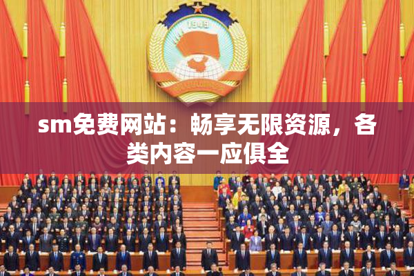 sm免费网站：畅享无限资源，各类内容一应俱全