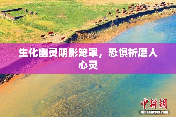 生化幽灵阴影笼罩，恐惧折磨人心灵