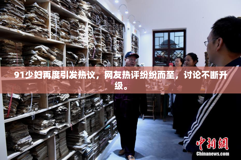 91少妇再度引发热议，网友热评纷纷而至，讨论不断升级。