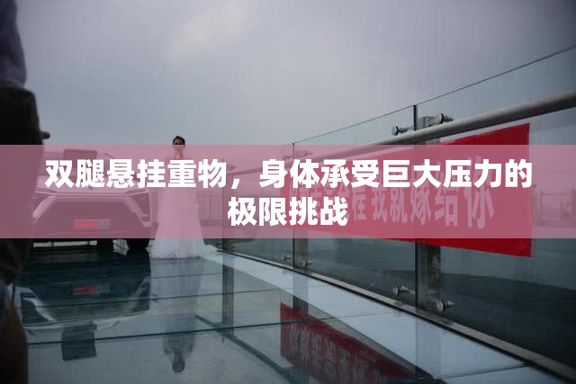 双腿悬挂重物，身体承受巨大压力的极限挑战