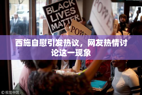 西施自慰引发热议，网友热情讨论这一现象