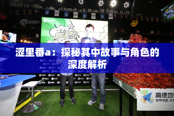 涩里番a：探秘其中故事与角色的深度解析