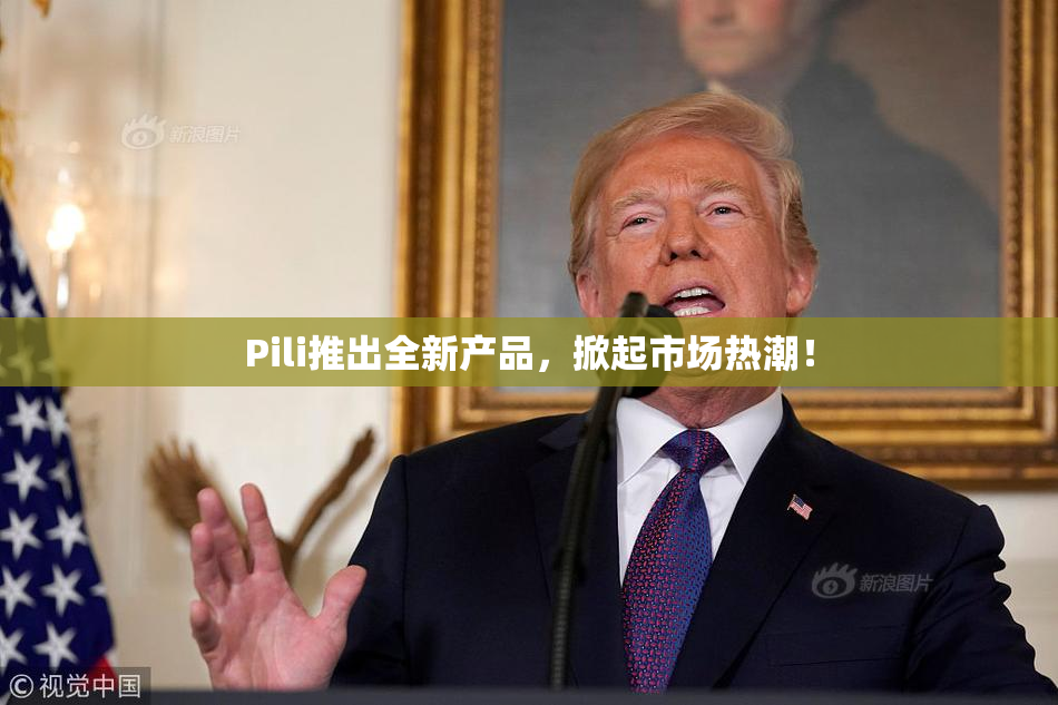 Pili推出全新产品，掀起市场热潮！
