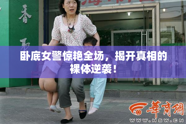 卧底女警惊艳全场，揭开真相的裸体逆袭！