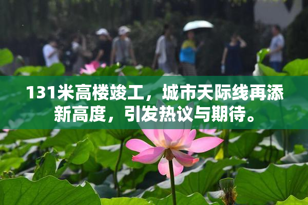 131米高楼竣工，城市天际线再添新高度，引发热议与期待。