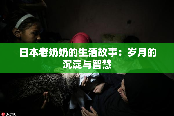 日本老奶奶的生活故事：岁月的沉淀与智慧