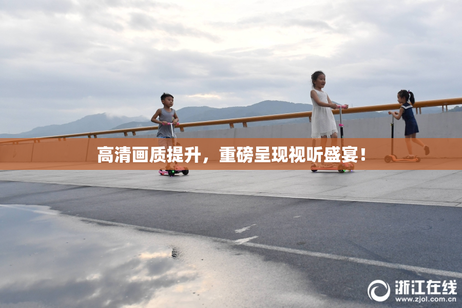 高清画质提升，重磅呈现视听盛宴！