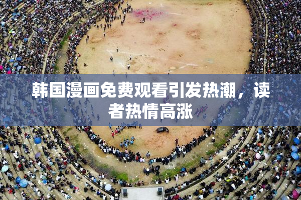 韩国漫画免费观看引发热潮，读者热情高涨