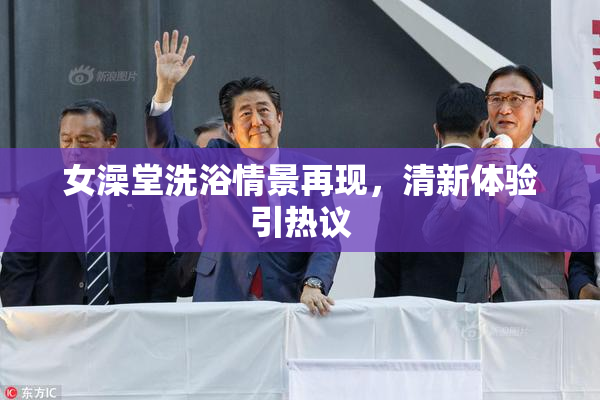 女澡堂洗浴情景再现，清新体验引热议