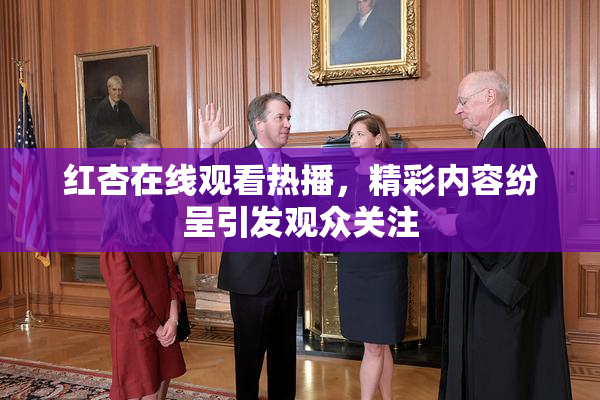 红杏在线观看热播，精彩内容纷呈引发观众关注