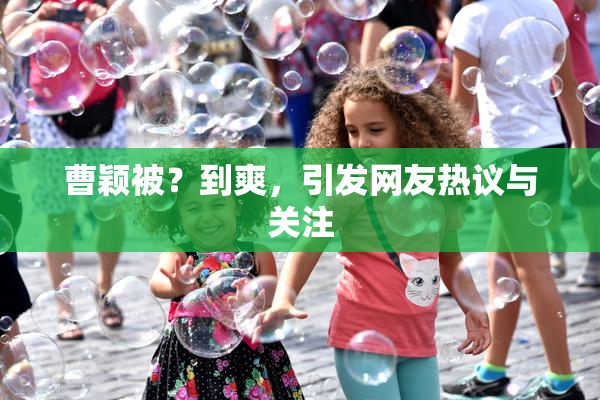 曹颖被？到爽，引发网友热议与关注