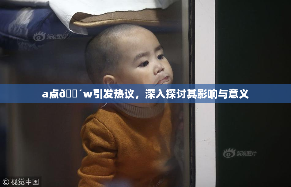 a点🔴w引发热议，深入探讨其影响与意义