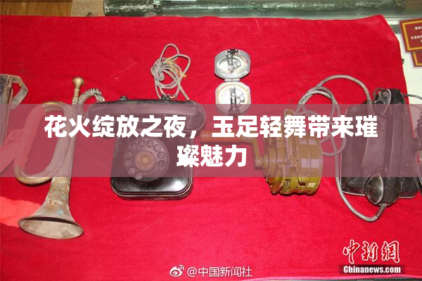 花火绽放之夜，玉足轻舞带来璀璨魅力
