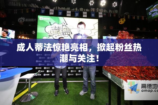 成人蒂法惊艳亮相，掀起粉丝热潮与关注！