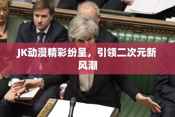 JK动漫精彩纷呈，引领二次元新风潮