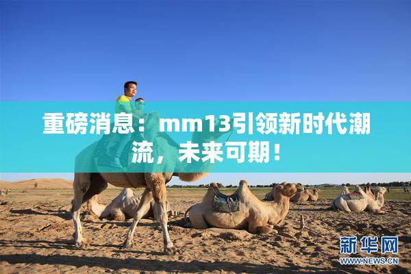 重磅消息：mm13引领新时代潮流，未来可期！