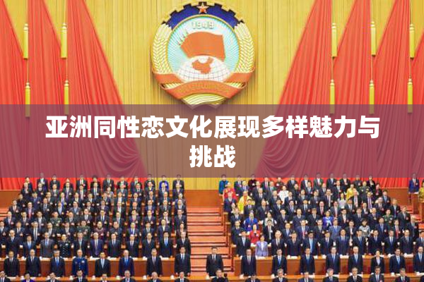 亚洲同性恋文化展现多样魅力与挑战