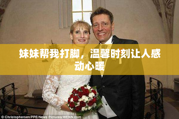妹妹帮我打脚，温馨时刻让人感动心暖