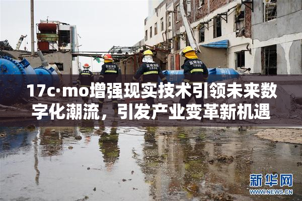 17c·mo增强现实技术引领未来数字化潮流，引发产业变革新机遇