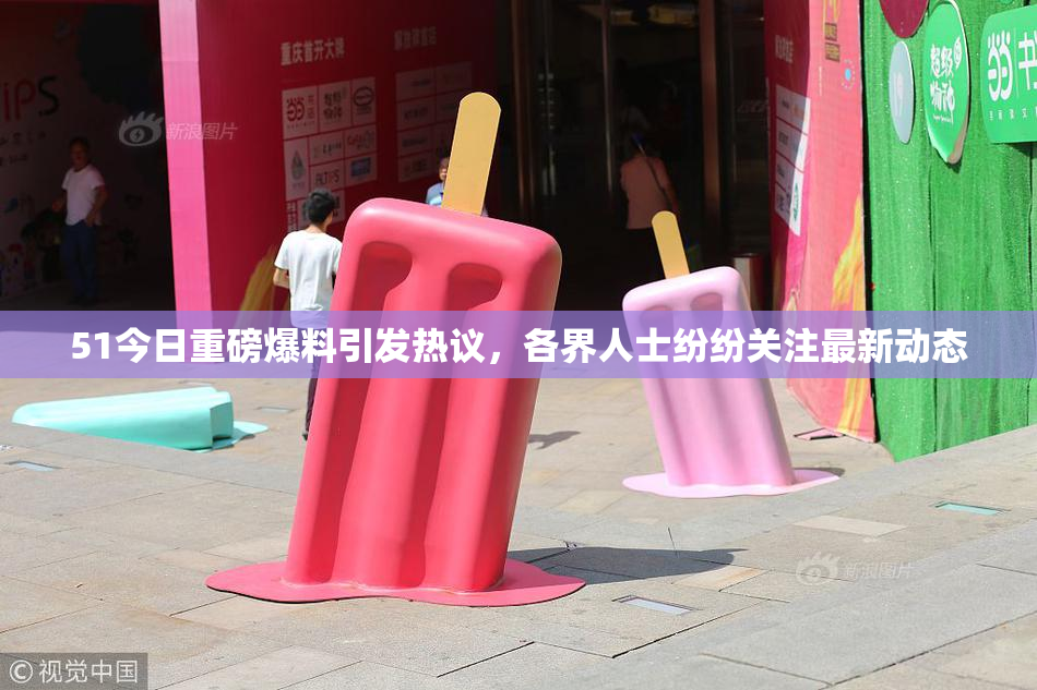 51今日重磅爆料引发热议，各界人士纷纷关注最新动态