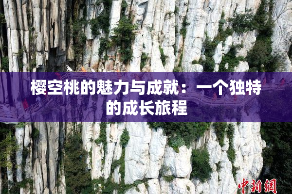 樱空桃的魅力与成就：一个独特的成长旅程