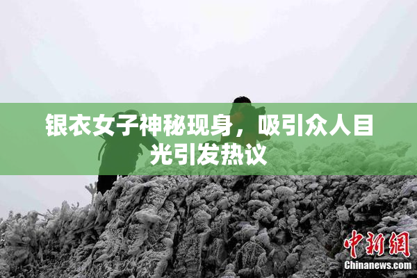 银衣女子神秘现身，吸引众人目光引发热议